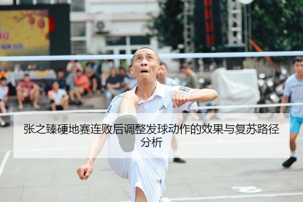 张之臻硬地赛连败后调整发球动作的效果与复苏路径分析